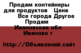 Продам контейнеры для продуктов › Цена ­ 5 000 - Все города Другое » Продам   . Ивановская обл.,Иваново г.